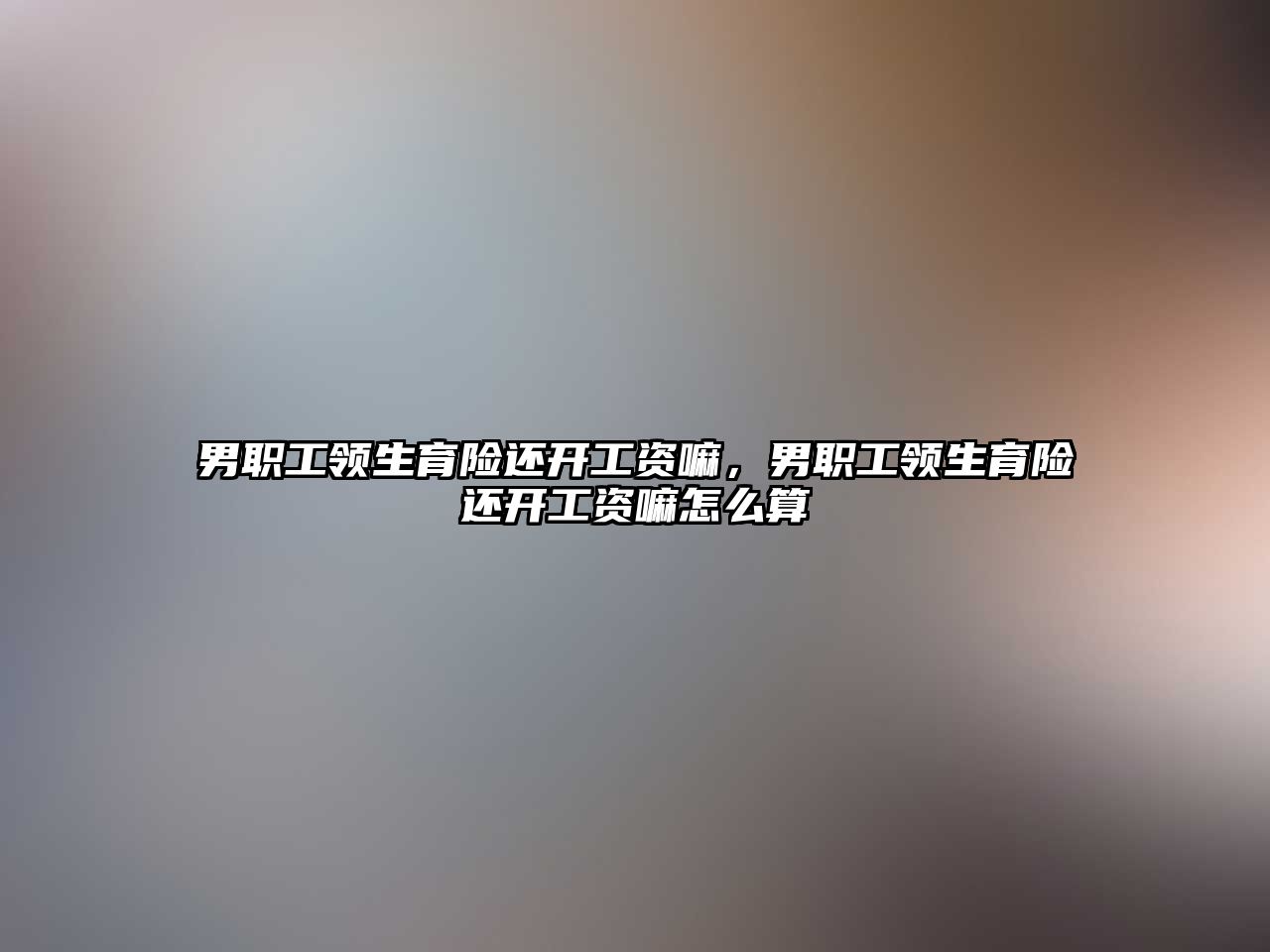 男職工領(lǐng)生育險(xiǎn)還開工資嘛，男職工領(lǐng)生育險(xiǎn)還開工資嘛怎么算