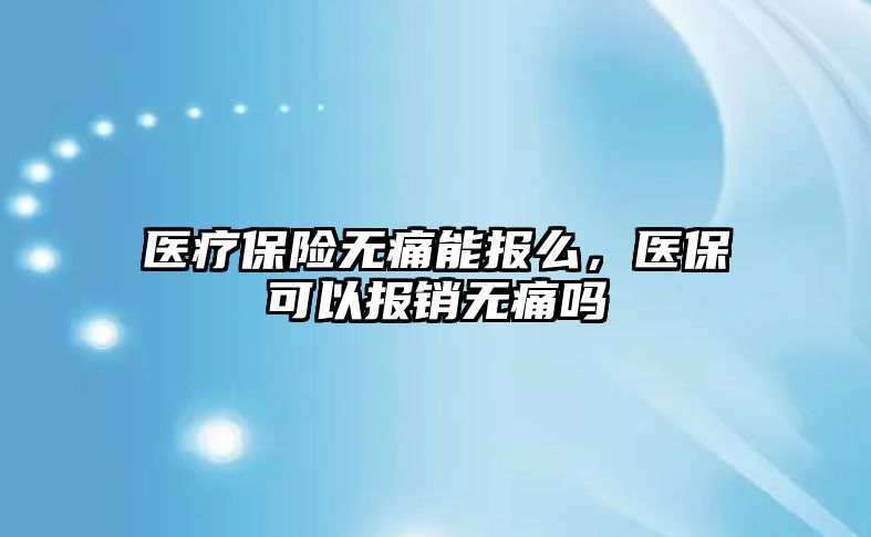 醫(yī)療保險(xiǎn)無痛能報(bào)么，醫(yī)?？梢詧?bào)銷無痛嗎