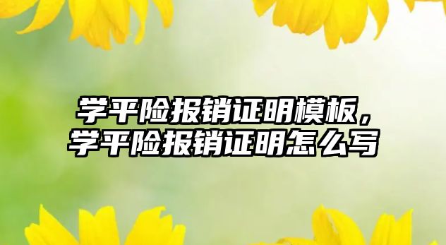 學(xué)平險報銷證明模板，學(xué)平險報銷證明怎么寫