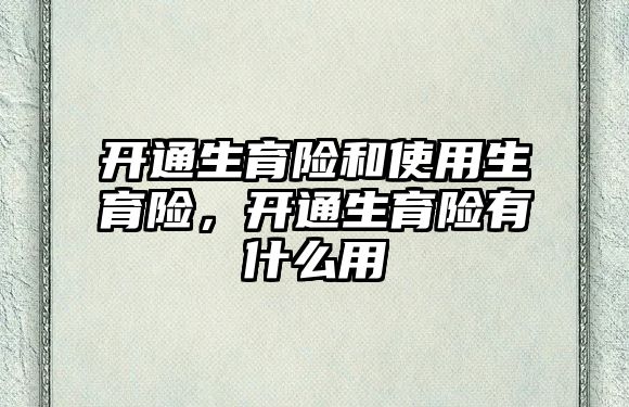 開通生育險(xiǎn)和使用生育險(xiǎn)，開通生育險(xiǎn)有什么用