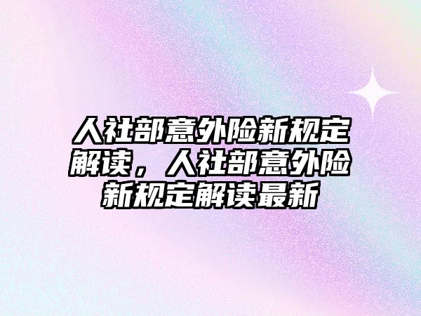 人社部意外險新規(guī)定解讀，人社部意外險新規(guī)定解讀最新