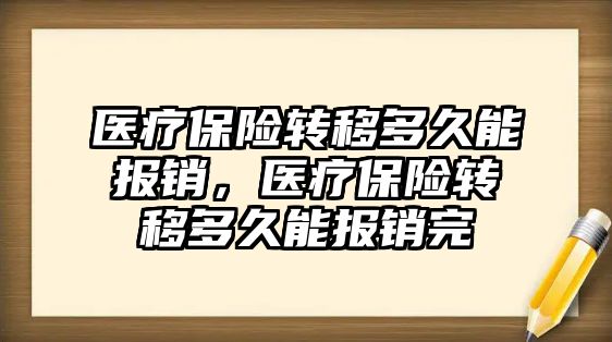 醫(yī)療保險轉移多久能報銷，醫(yī)療保險轉移多久能報銷完