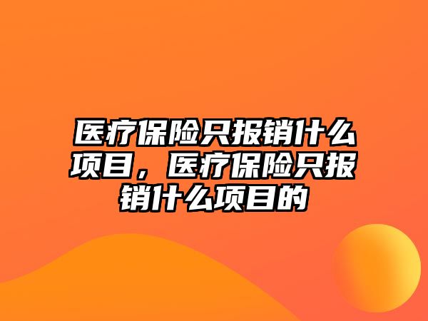 醫(yī)療保險只報銷什么項目，醫(yī)療保險只報銷什么項目的