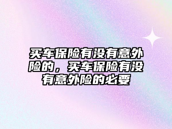 買車保險有沒有意外險的，買車保險有沒有意外險的必要