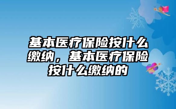 基本醫(yī)療保險按什么繳納，基本醫(yī)療保險按什么繳納的