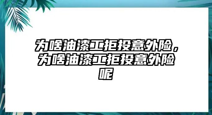 為啥油漆工拒投意外險(xiǎn)，為啥油漆工拒投意外險(xiǎn)呢