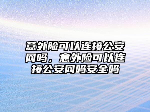 意外險可以連接公安網(wǎng)嗎，意外險可以連接公安網(wǎng)嗎安全嗎