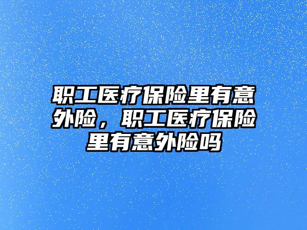 職工醫(yī)療保險里有意外險，職工醫(yī)療保險里有意外險嗎