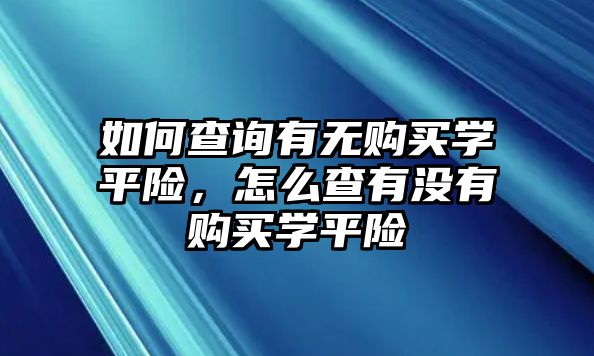 如何查詢有無購買學平險，怎么查有沒有購買學平險