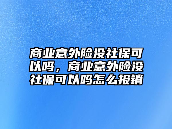 商業(yè)意外險(xiǎn)沒社保可以嗎，商業(yè)意外險(xiǎn)沒社?？梢詥嵩趺磮?bào)銷