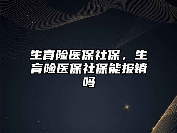 生育險醫(yī)保社保，生育險醫(yī)保社保能報銷嗎