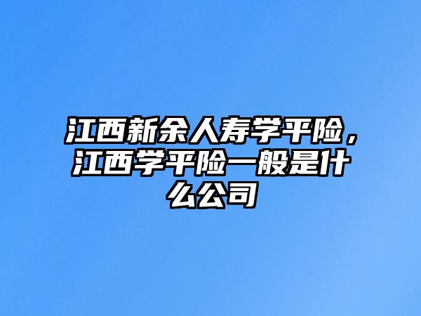 江西新余人壽學(xué)平險(xiǎn)，江西學(xué)平險(xiǎn)一般是什么公司