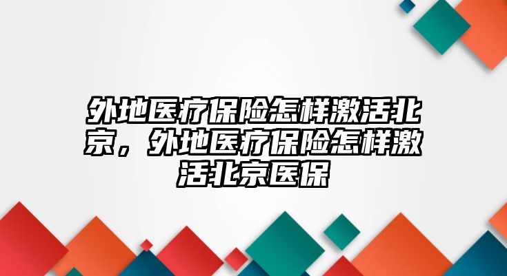 外地醫(yī)療保險怎樣激活北京，外地醫(yī)療保險怎樣激活北京醫(yī)保