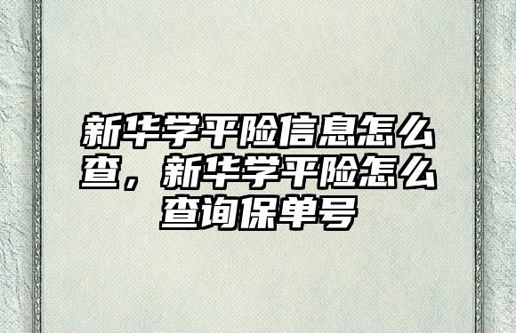 新華學平險信息怎么查，新華學平險怎么查詢保單號