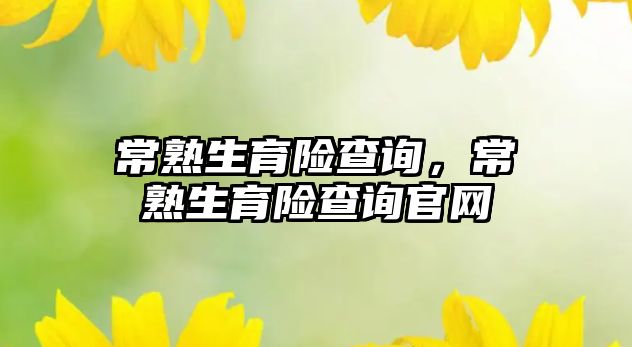 常熟生育險查詢，常熟生育險查詢官網(wǎng)