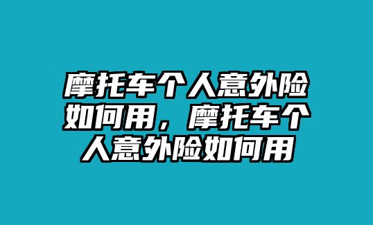 摩托車個人意外險如何用，摩托車個人意外險如何用