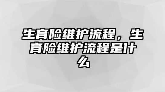 生育險維護流程，生育險維護流程是什么