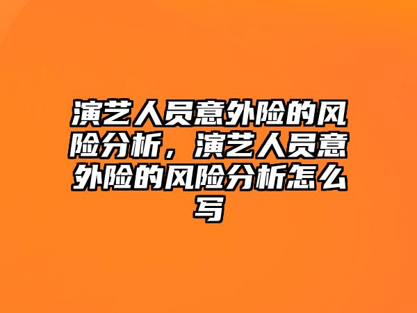 演藝人員意外險的風險分析，演藝人員意外險的風險分析怎么寫