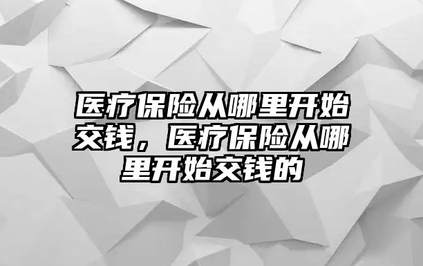 醫(yī)療保險從哪里開始交錢，醫(yī)療保險從哪里開始交錢的