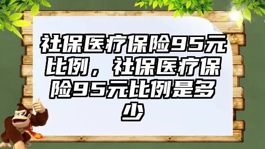 社保醫(yī)療保險95元比例，社保醫(yī)療保險95元比例是多少