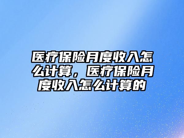 醫(yī)療保險月度收入怎么計算，醫(yī)療保險月度收入怎么計算的