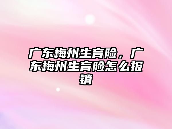 廣東梅州生育險，廣東梅州生育險怎么報銷