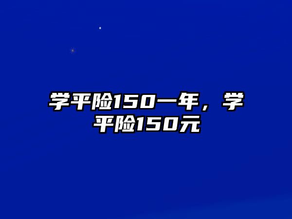 學(xué)平險150一年，學(xué)平險150元