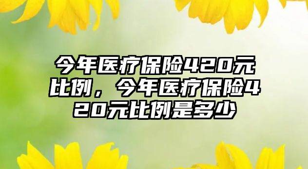 今年醫(yī)療保險(xiǎn)420元比例，今年醫(yī)療保險(xiǎn)420元比例是多少