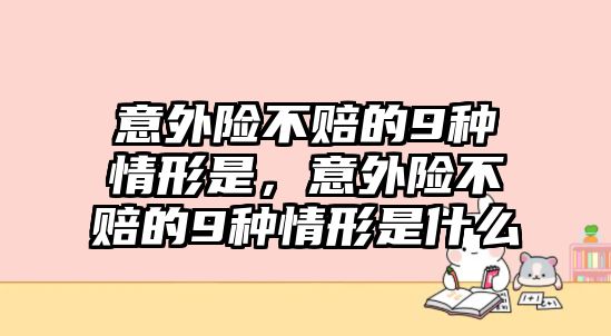 意外險(xiǎn)不賠的9種情形是，意外險(xiǎn)不賠的9種情形是什么