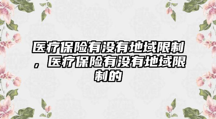 醫(yī)療保險有沒有地域限制，醫(yī)療保險有沒有地域限制的