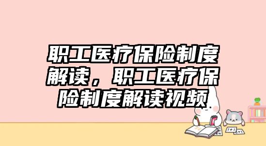 職工醫(yī)療保險(xiǎn)制度解讀，職工醫(yī)療保險(xiǎn)制度解讀視頻