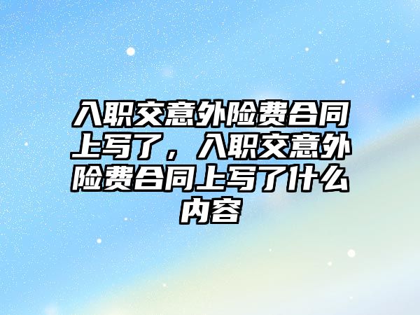 入職交意外險費合同上寫了，入職交意外險費合同上寫了什么內(nèi)容