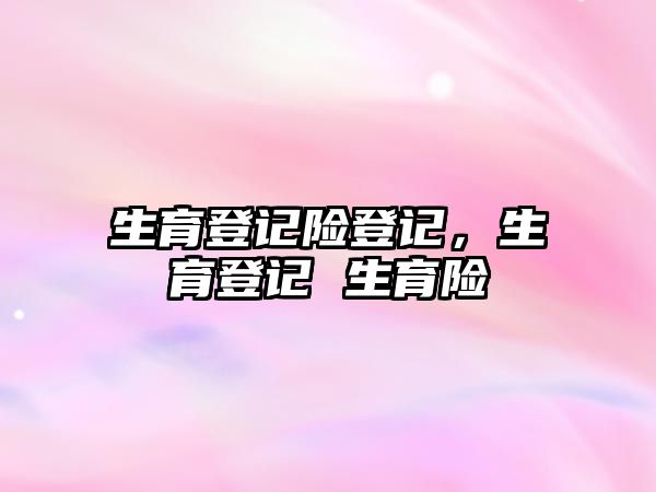 生育登記險登記，生育登記 生育險