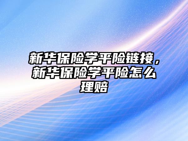 新華保險學(xué)平險鏈接，新華保險學(xué)平險怎么理賠