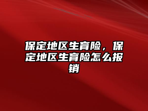 保定地區(qū)生育險，保定地區(qū)生育險怎么報銷