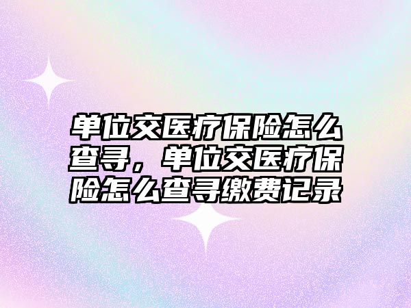 單位交醫(yī)療保險怎么查尋，單位交醫(yī)療保險怎么查尋繳費記錄