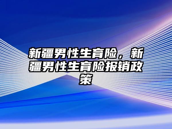 新疆男性生育險，新疆男性生育險報銷政策