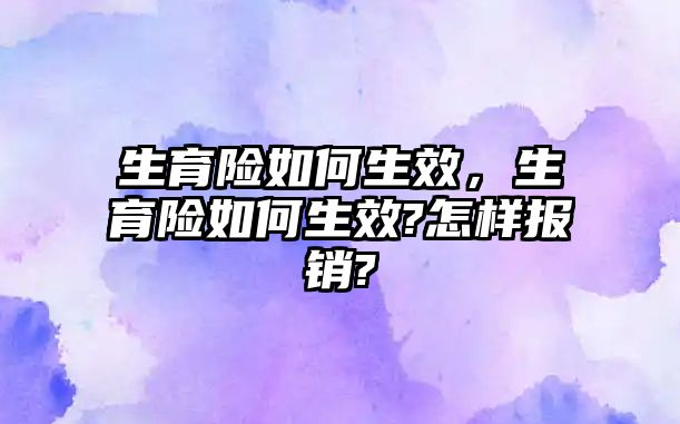 生育險如何生效，生育險如何生效?怎樣報銷?