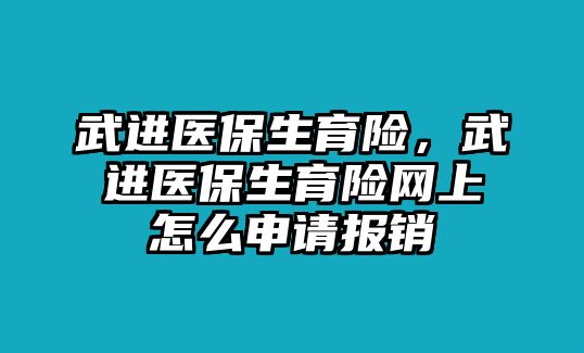 武進(jìn)醫(yī)保生育險(xiǎn)，武進(jìn)醫(yī)保生育險(xiǎn)網(wǎng)上怎么申請(qǐng)報(bào)銷