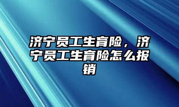 濟寧員工生育險，濟寧員工生育險怎么報銷