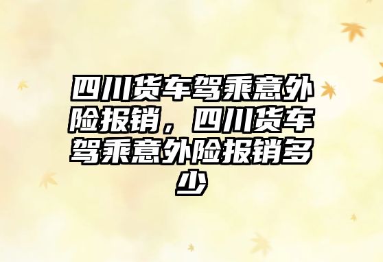 四川貨車駕乘意外險報銷，四川貨車駕乘意外險報銷多少