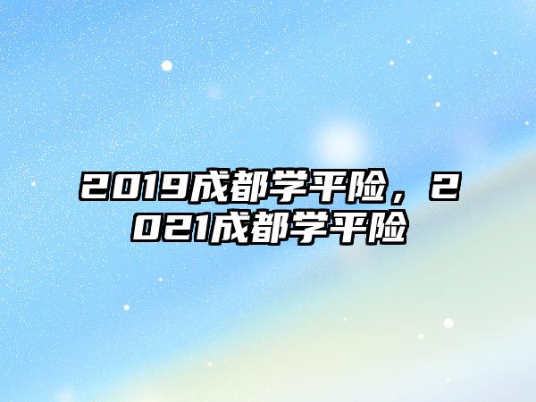 2019成都學(xué)平險，2021成都學(xué)平險