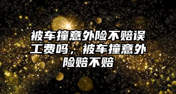 被車撞意外險不賠誤工費嗎，被車撞意外險賠不賠