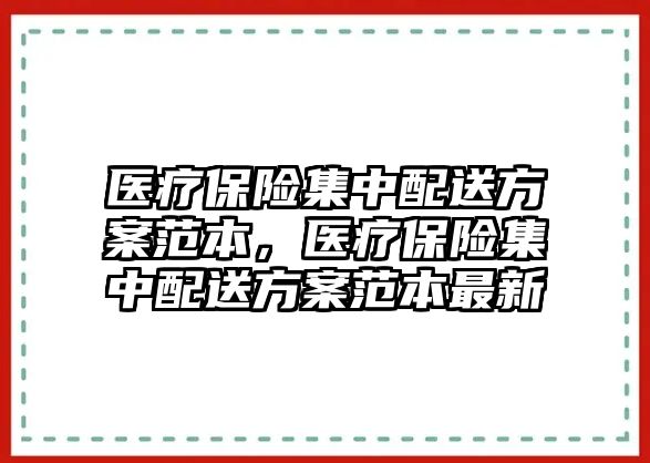 醫(yī)療保險集中配送方案范本，醫(yī)療保險集中配送方案范本最新