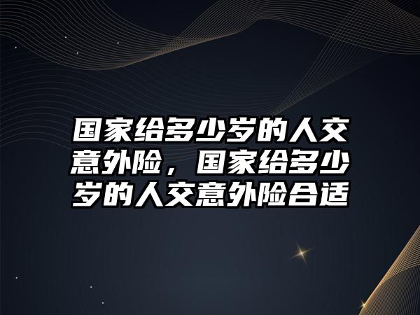 國家給多少歲的人交意外險，國家給多少歲的人交意外險合適