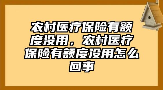 農村醫(yī)療保險有額度沒用，農村醫(yī)療保險有額度沒用怎么回事