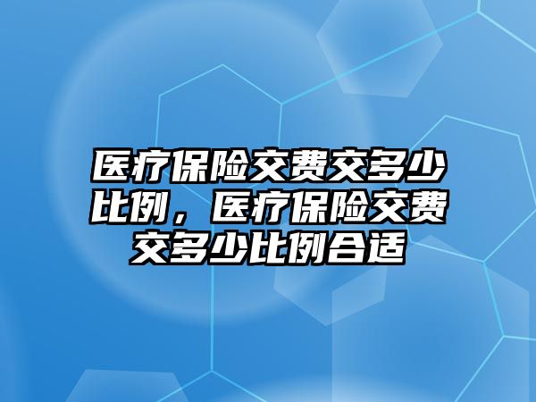 醫(yī)療保險(xiǎn)交費(fèi)交多少比例，醫(yī)療保險(xiǎn)交費(fèi)交多少比例合適