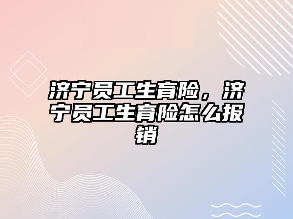 濟寧員工生育險，濟寧員工生育險怎么報銷