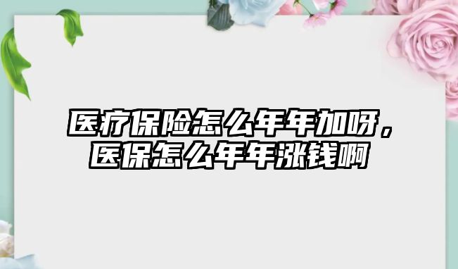 醫(yī)療保險怎么年年加呀，醫(yī)保怎么年年漲錢啊