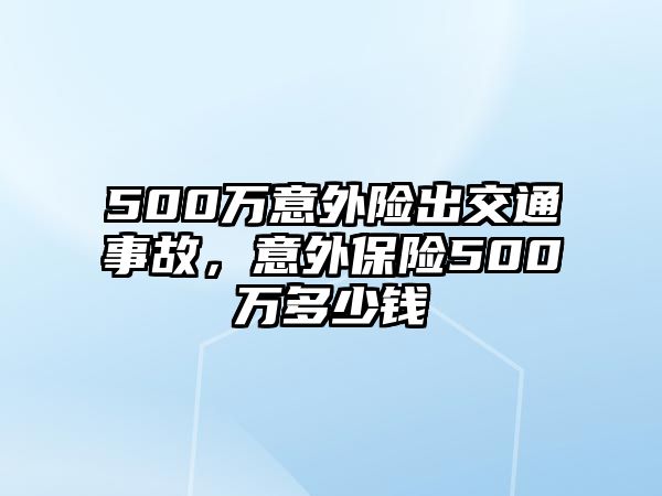 500萬意外險出交通事故，意外保險500萬多少錢